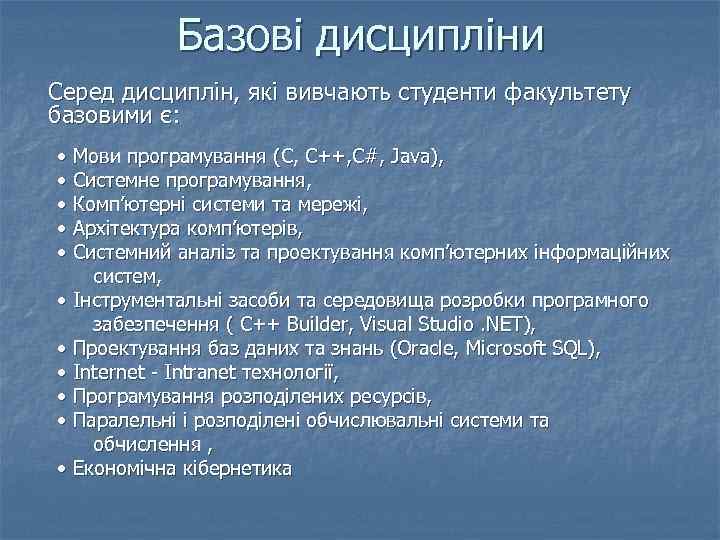 Базові дисципліни Серед дисциплін, які вивчають студенти факультету базовими є: • Мови програмування (С,