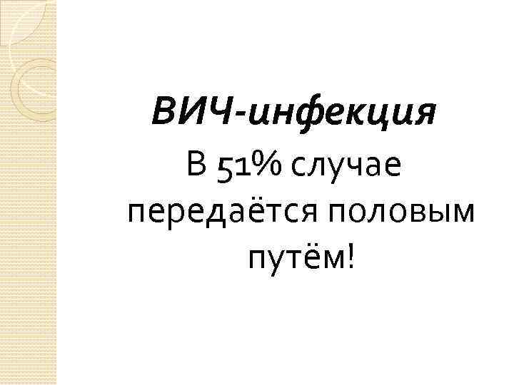 ВИЧ-инфекция В 51% случае передаётся половым путём! 