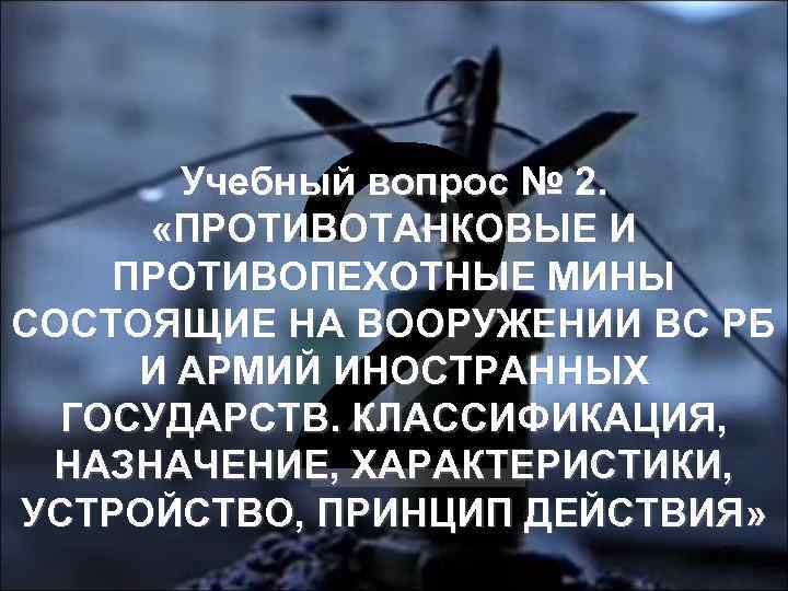 2 Учебный вопрос № 2. «ПРОТИВОТАНКОВЫЕ И ПРОТИВОПЕХОТНЫЕ МИНЫ СОСТОЯЩИЕ НА ВООРУЖЕНИИ ВС РБ