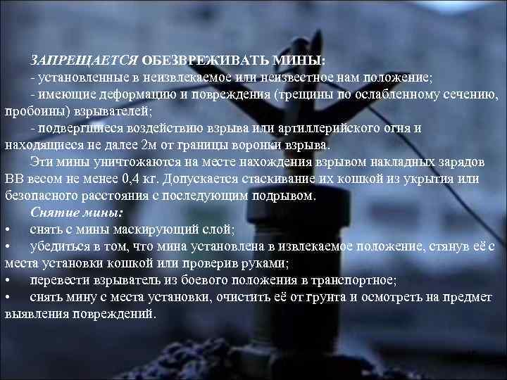 ЗАПРЕЩАЕТСЯ ОБЕЗВРЕЖИВАТЬ МИНЫ: - установленные в неизвлекаемое или неизвестное нам положение; - имеющие деформацию