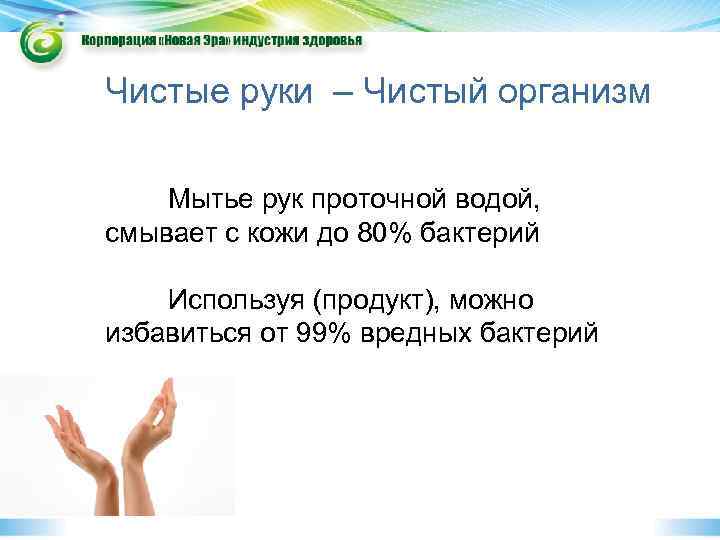 Чистые руки – Чистый организм Мытье рук проточной водой, смывает с кожи до 80%