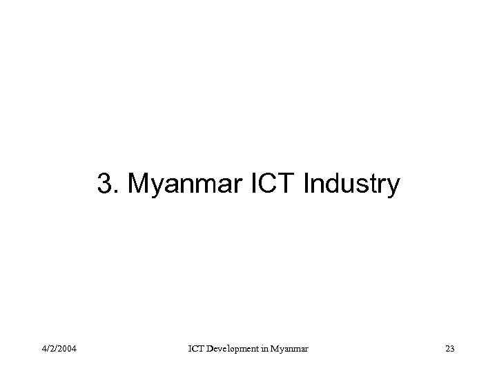 3. Myanmar ICT Industry 4/2/2004 ICT Development in Myanmar 23 
