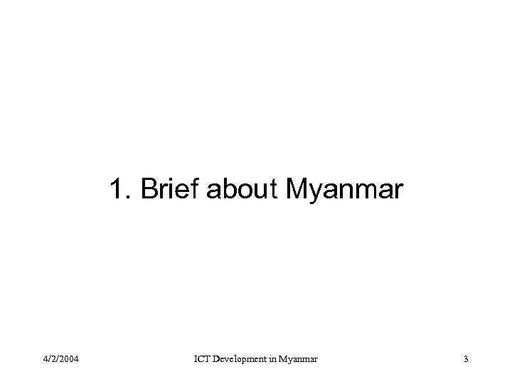 1. Brief about Myanmar 4/2/2004 ICT Development in Myanmar 3 