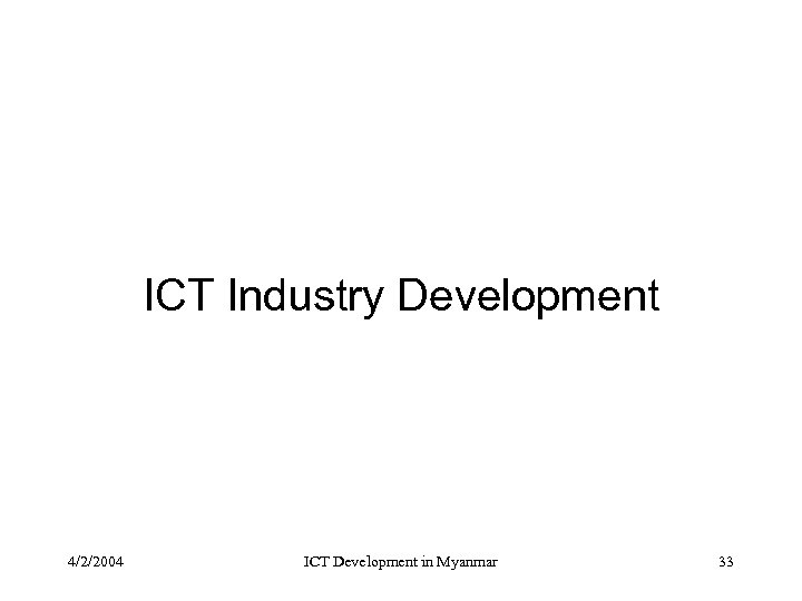 ICT Industry Development 4/2/2004 ICT Development in Myanmar 33 