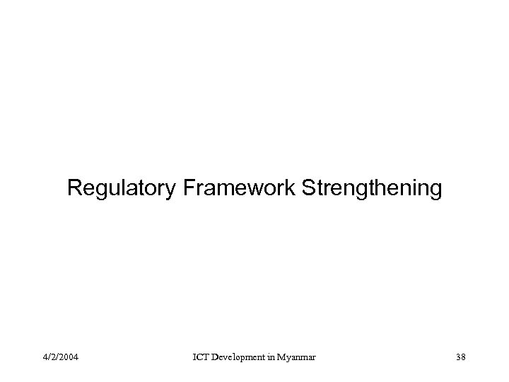 Regulatory Framework Strengthening 4/2/2004 ICT Development in Myanmar 38 