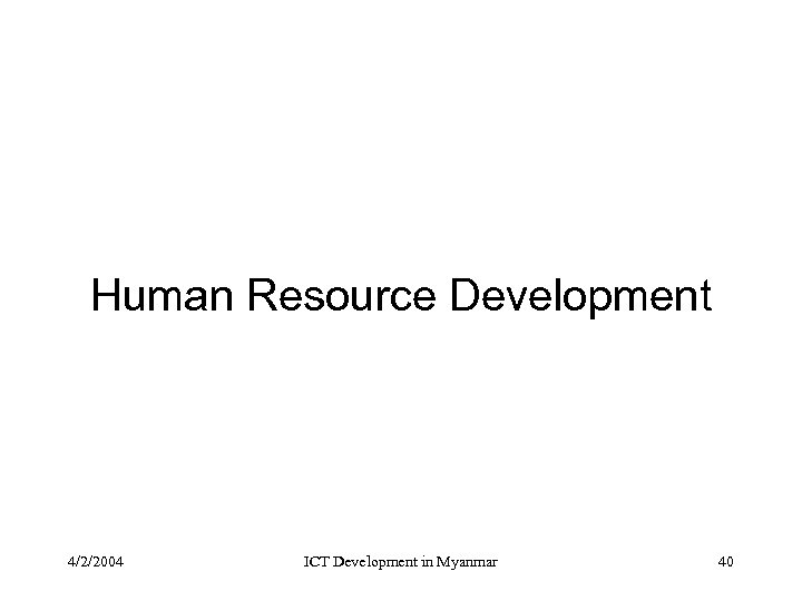 Human Resource Development 4/2/2004 ICT Development in Myanmar 40 