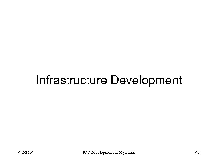 Infrastructure Development 4/2/2004 ICT Development in Myanmar 45 
