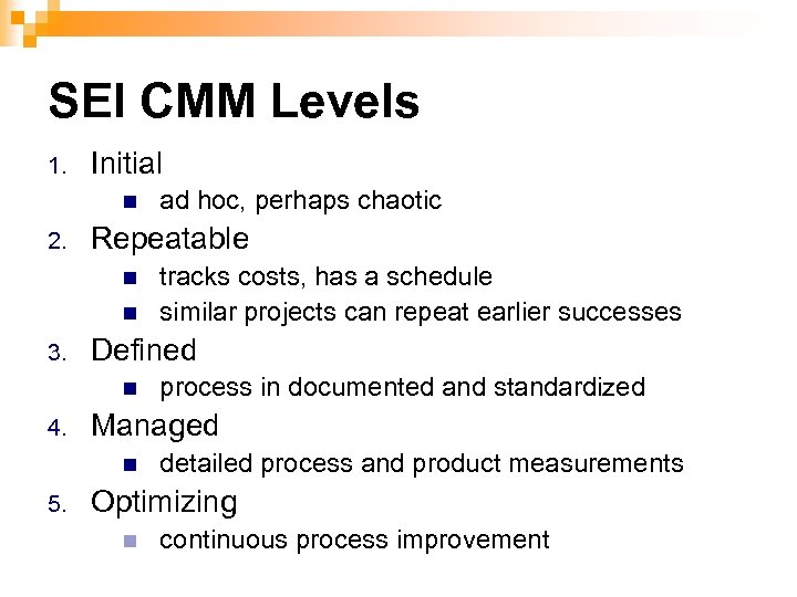 SEI CMM Levels 1. Initial n 2. ad hoc, perhaps chaotic Repeatable tracks costs,