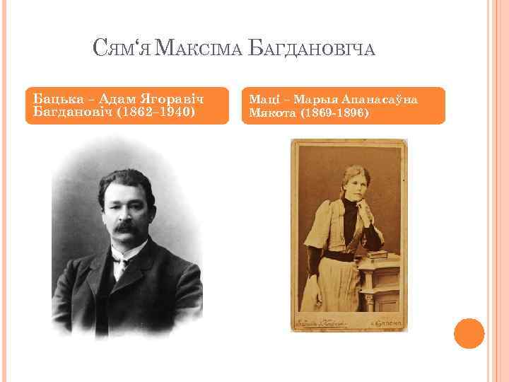 СЯМ‘Я МАКСІМА БАГДАНОВІЧА Бацька – Адам Ягоравіч Багдановіч (1862– 1940) Маці – Марыя Апанасаўна