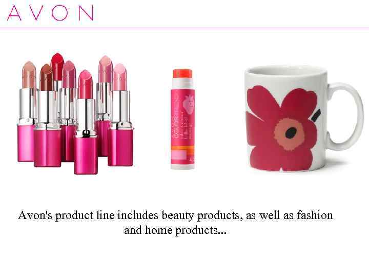 Avon's product line includes beauty products, as well as fashion and home products. .