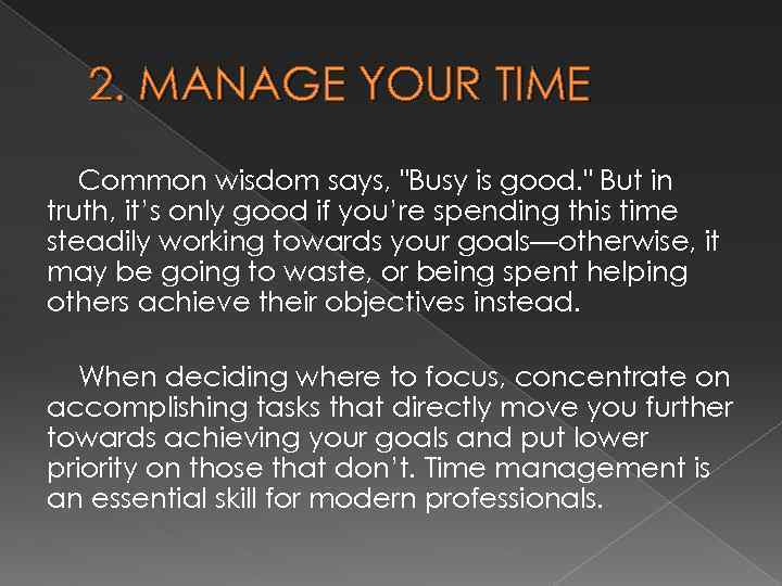 2. MANAGE YOUR TIME Common wisdom says, "Busy is good. " But in truth,