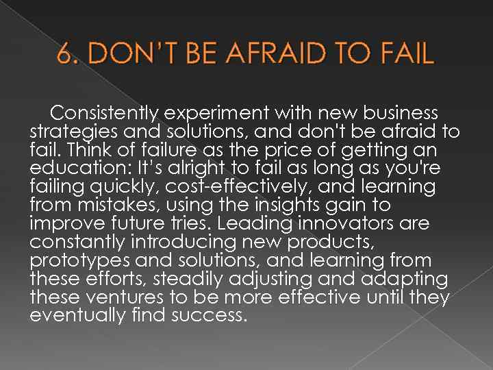 6. DON’T BE AFRAID TO FAIL Consistently experiment with new business strategies and solutions,