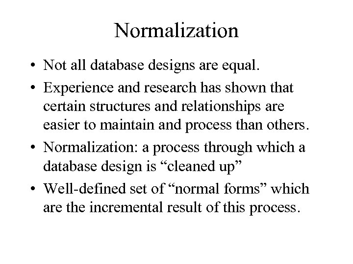 Normalization • Not all database designs are equal. • Experience and research has shown