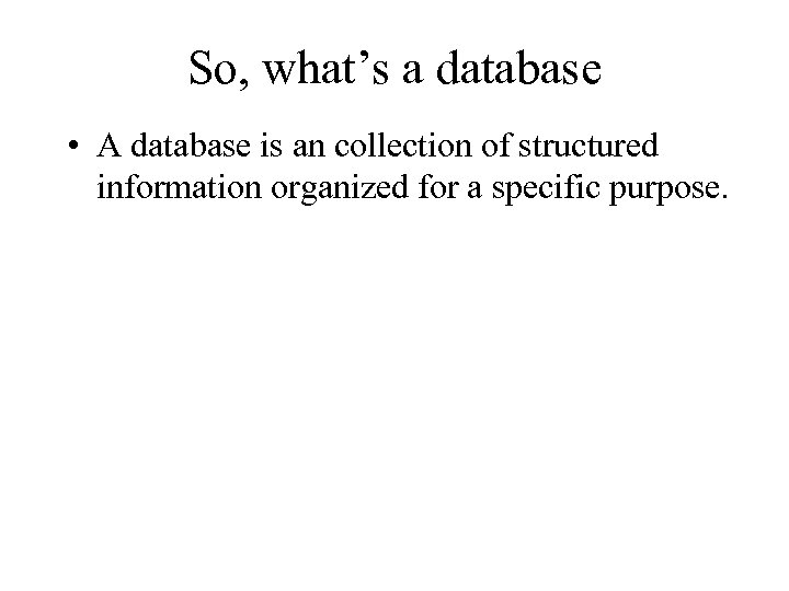 So, what’s a database • A database is an collection of structured information organized