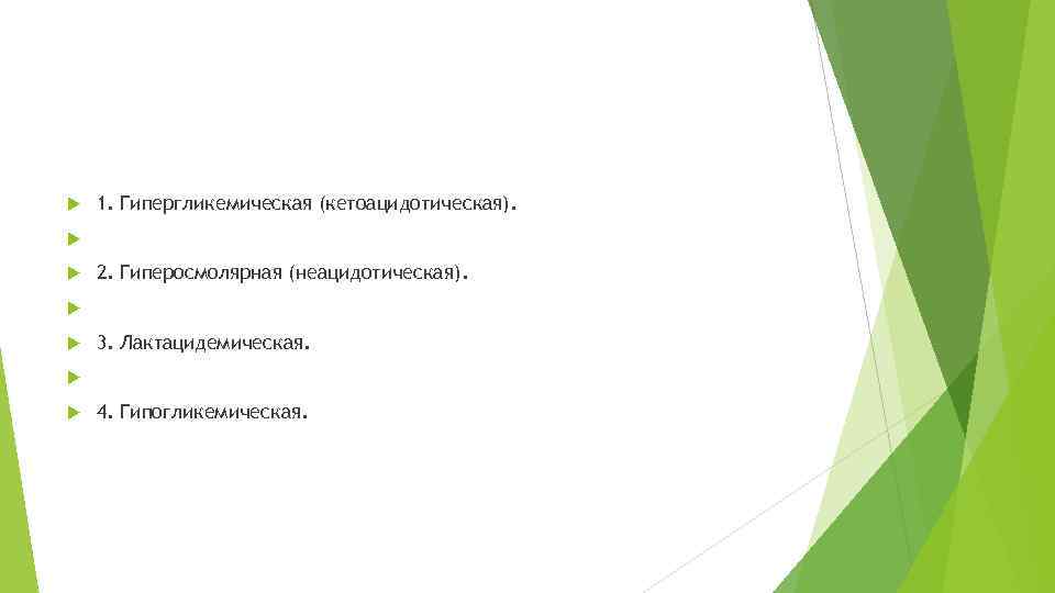  1. Гипергликемическая (кетоацидотическая). 2. Гиперосмолярная (неацидотическая). 3. Лактацидемическая. 4. Гипогликемическая. 