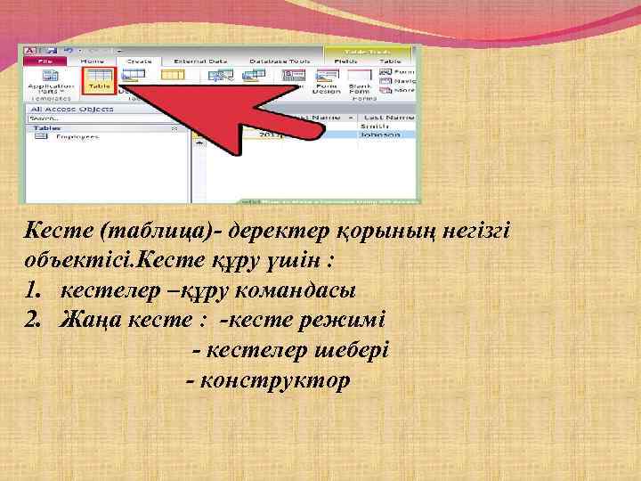 Кесте (таблица)- деректер қорының негізгі объектісі. Кесте құру үшін : 1. кестелер –құру командасы