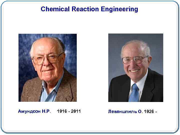 Chemical Reaction Engineering Амундсон Н. Р. 1916 - 2011 Левеншпиль О. 1926 - 