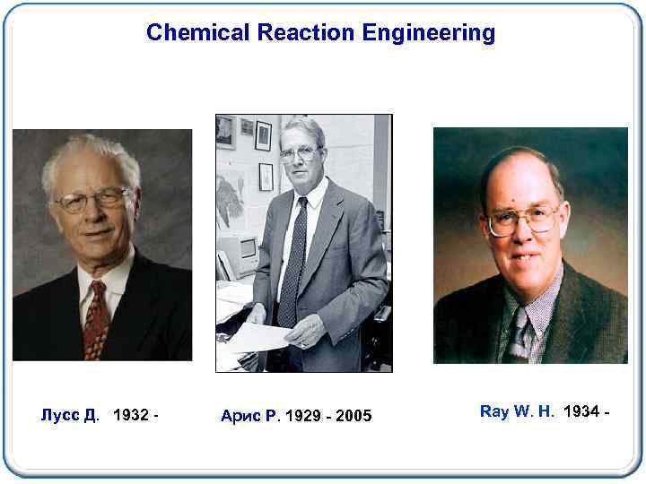Chemical Reaction Engineering Лусс Д. 1932 - Арис Р. 1929 - 2005 Ray W.