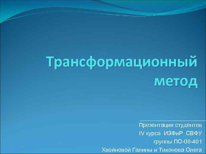 Трансформационный метод Презентация студентов IV курса ИЗФи. Р СВФУ группы ПО-08 -401 Хвойновой Галины