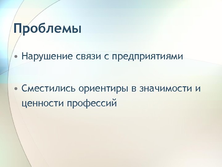 Проблемы • Нарушение связи с предприятиями • Сместились ориентиры в значимости и ценности профессий