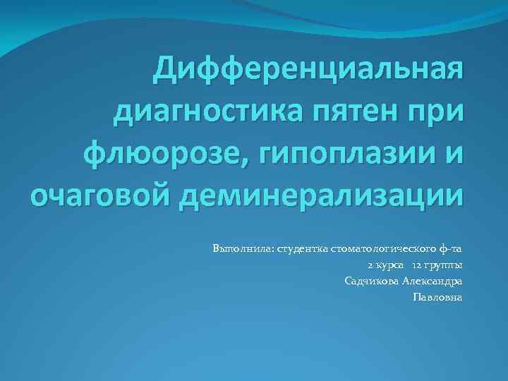 Дифференциальная диагностика пятен при флюорозе, гипоплазии и очаговой деминерализации Выполнила: студентка стоматологического ф-та 2