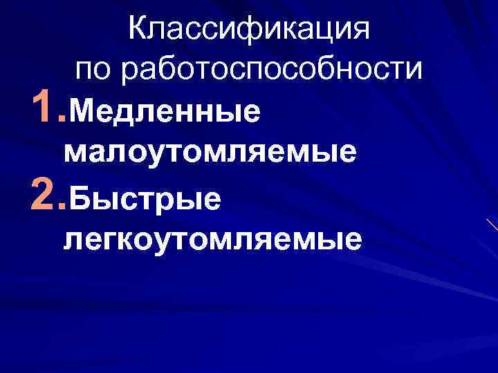 Классификация по работоспособности 1. Медленные малоутомляемые 2. Быстрые легкоутомляемые 