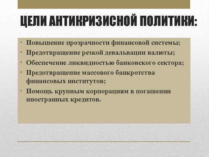 ЦЕЛИ АНТИКРИЗИСНОЙ ПОЛИТИКИ: • • Повышение прозрачности финансовой системы; Предотвращение резкой девальвации валюты; Обеспечение