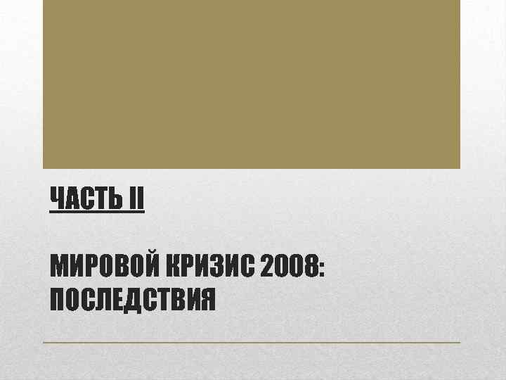 ЧАСТЬ II МИРОВОЙ КРИЗИС 2008: ПОСЛЕДСТВИЯ 