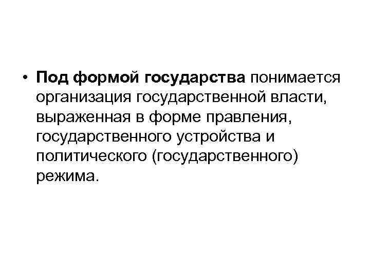  • Под формой государства понимается организация государственной власти, выраженная в форме правления, государственного