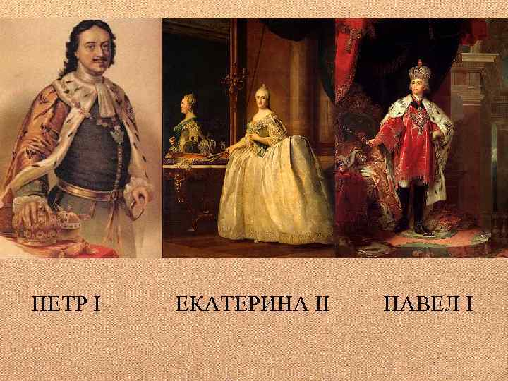 ПЕТР I ЕКАТЕРИНА II ПАВЕЛ I 