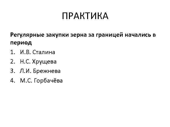 ПРАКТИКА Регулярные закупки зерна за границей начались в период 1. И. В. Сталина 2.