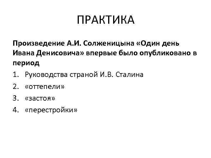 ПРАКТИКА Произведение А. И. Солженицына «Один день Ивана Денисовича» впервые было опубликовано в период