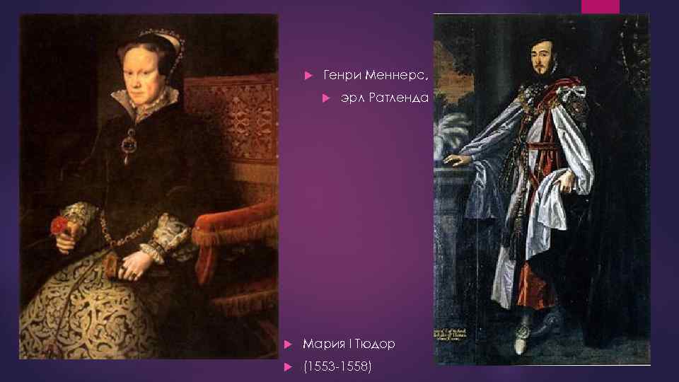  Генри Меннерс, эрл Ратленда Мария I Тюдор (1553 -1558) 