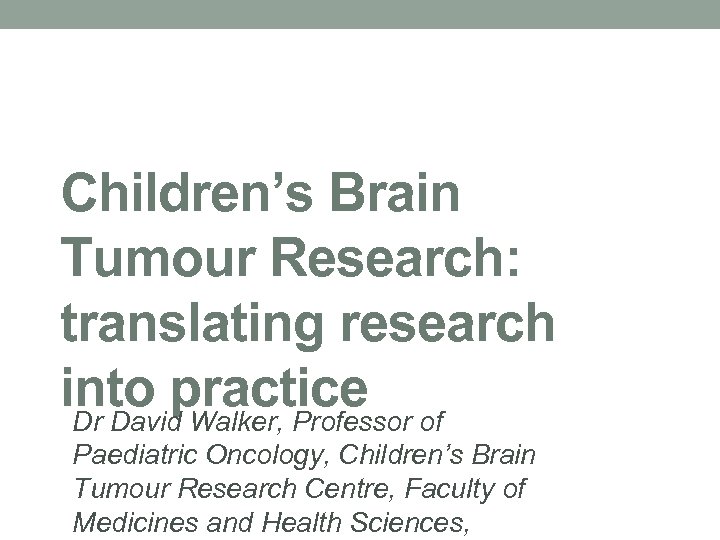 Children’s Brain Tumour Research: translating research into practice of Dr David Walker, Professor Paediatric