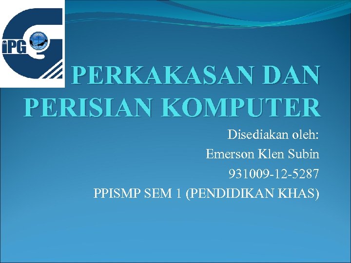 PERKAKASAN DAN PERISIAN KOMPUTER Disediakan oleh: Emerson Klen Subin 931009 -12 -5287 PPISMP SEM