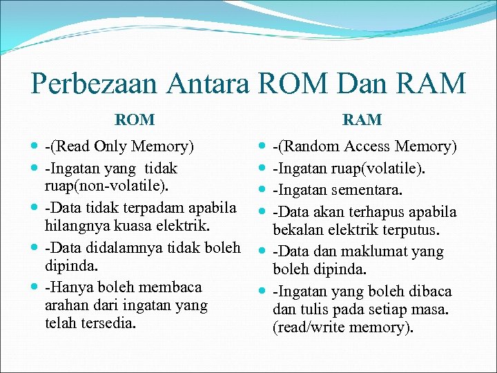 Perbezaan Antara ROM Dan RAM ROM -(Read Only Memory) -Ingatan yang tidak ruap(non-volatile). -Data