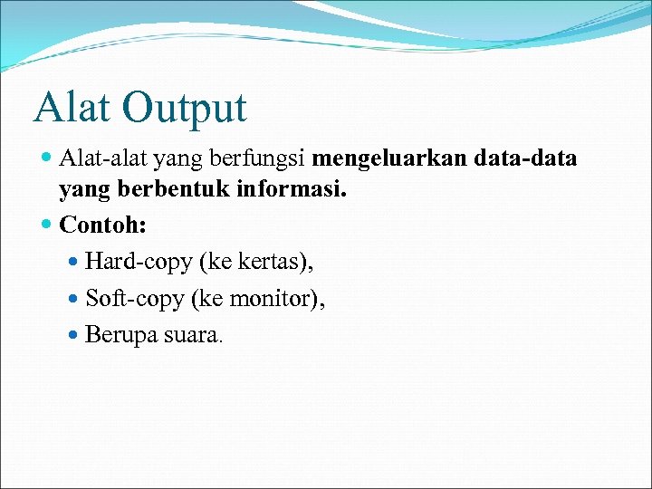 Alat Output Alat-alat yang berfungsi mengeluarkan data-data yang berbentuk informasi. Contoh: Hard-copy (ke kertas),