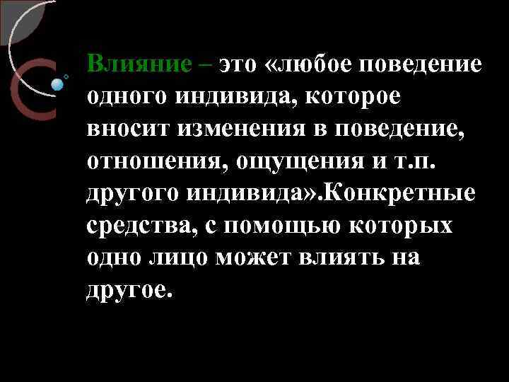 Влияние – это «любое поведение одного индивида, которое вносит изменения в поведение, отношения, ощущения