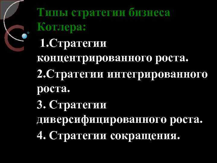 Типы стратегии бизнеса Котлера: 1. Стратегии концентрированного роста. 2. Стратегии интегрированного роста. 3. Стратегии