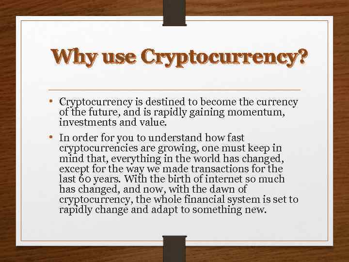 Why use Cryptocurrency? • Cryptocurrency is destined to become the currency of the future,