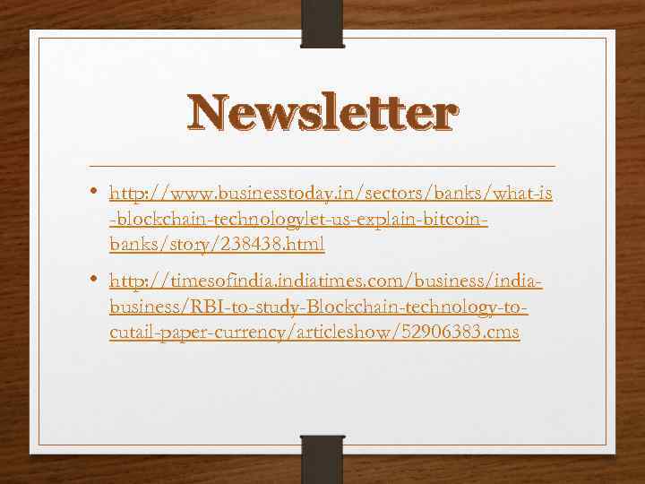 Newsletter • http: //www. businesstoday. in/sectors/banks/what-is -blockchain-technologylet-us-explain-bitcoinbanks/story/238438. html • http: //timesofindiatimes. com/business/indiabusiness/RBI-to-study-Blockchain-technology-tocutail-paper-currency/articleshow/52906383. cms 