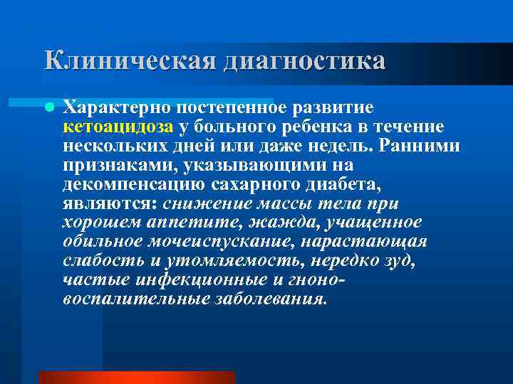 Клиническая диагностика l Характерно постепенное развитие кетоацидоза у больного ребенка в течение нескольких дней