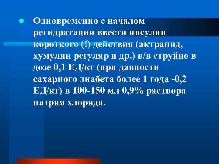 l Одновременно с началом регидратации ввести инсулин короткого (!) действия (актрапид, хумулин регуляр и