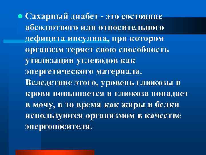 l Сахарный диабет - это состояние абсолютного или относительного дефицита инсулина, при котором организм