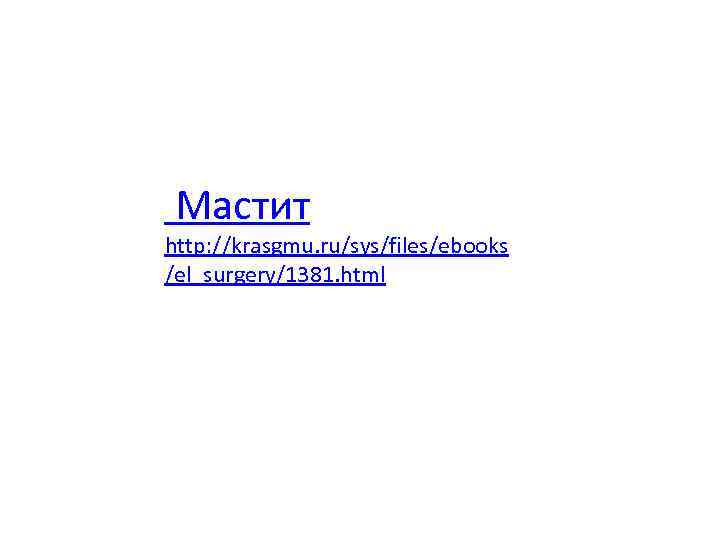  Мастит http: //krasgmu. ru/sys/files/ebooks /el_surgery/1381. html 