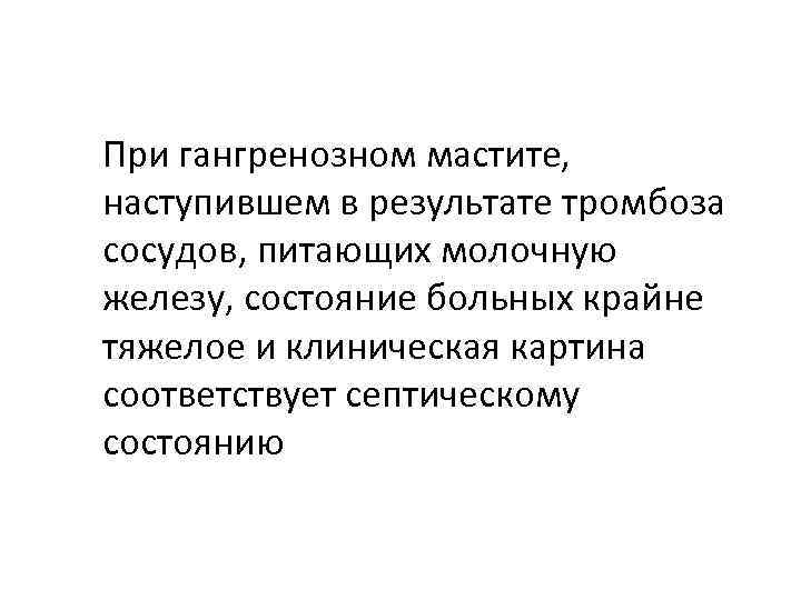 При гангренозном мастите, наступившем в результате тромбоза сосудов, питающих молочную железу, состояние больных крайне