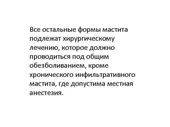 Все остальные формы мастита подлежат хирургическому лечению, которое должно проводиться под общим обезболиванием, кроме