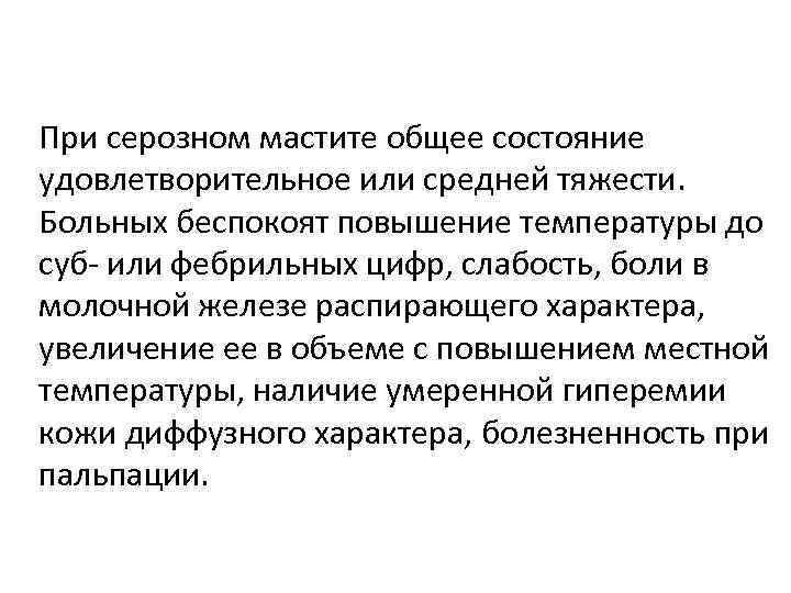 При серозном мастите общее состояние удовлетворительное или средней тяжести. Больных беспокоят повышение температуры до