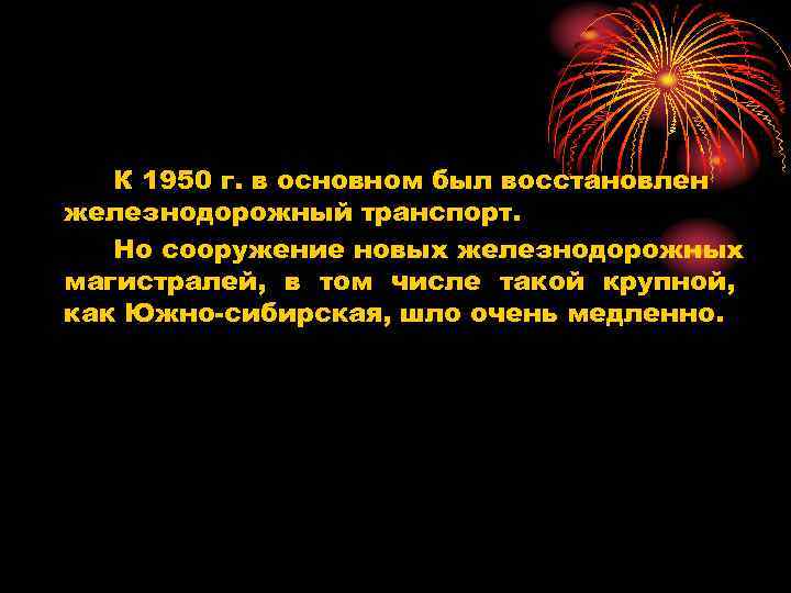 К 1950 г. в основном был восстановлен железнодорожный транспорт. Но сооружение новых железнодорожных магистралей,