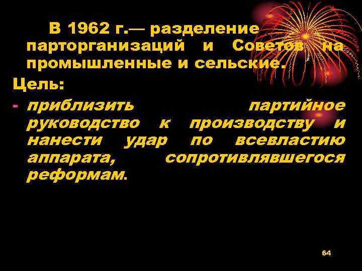 В 1962 г. — разделение парторганизаций и Советов на промышленные и сельские. Цель: -